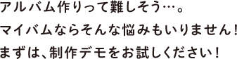 アルバム作りって難しそう…。マイバムならそんな悩みもいりません！まずは、制作デモをお試しください！