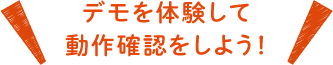 デモを体験して動作確認をしよう！