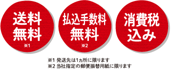 送料無料（発送先は1箇所に限ります）　払込手数料無料（ただし現金取扱手数料についてはご負担いただきます。当社指定の郵便振替用紙に限ります）　消費税込み